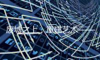 废墟之上，重建艺术——2020广州设计周VALPAINT邀您共享艺术盛宴