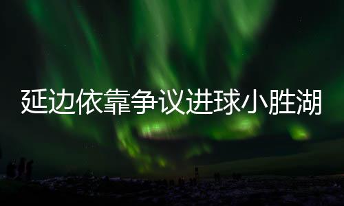 小胜下轮并且该球有越位嫌疑