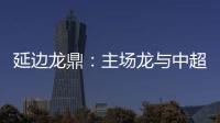 延边龙鼎
：主场龙与中超的距离是外援