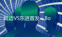 延边VS东进首发	

：Bo季奇PK卢西亚诺 宋泰林压阵