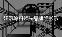 建筑涂料领先品牌施彩乐	：强势登陆央视频道 塑造更高的核心观