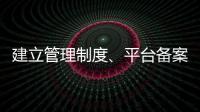 建立管理制度
、平台备案 国家认监委加强认证规则管理