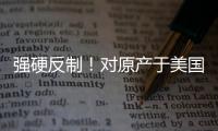 强硬反制
！对原产于美国的所有进口商品再加征50%关税