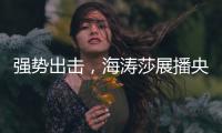 强势出击，海涛莎展播央视四大频道