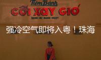 强冷空气即将入粤�！珠海天气有变化→