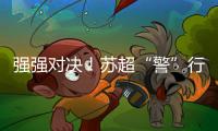 强强对决！苏超“警”行时！