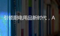 引领厨电用品新时代
，AUG传承德系工匠精神