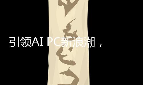 享受更多创新的引领AI体验