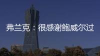 弗兰克：很感谢鲍威尔过去三年半为快船所做的一切 我们会想念他