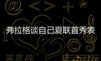 弗拉格谈自己夏联首秀表现
：没达到我的标准 但我会调整好的