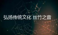 弘扬传统文化 丝竹之音乐器在前行