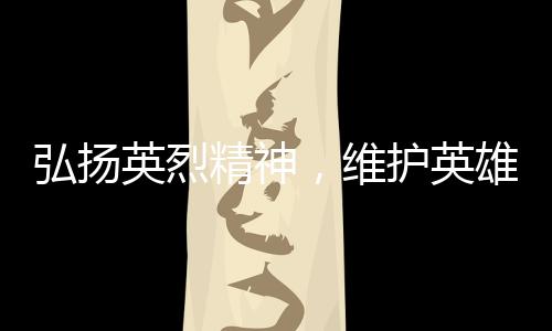 人事捍卫英烈的开展浓厚氛围
