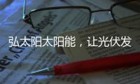 弘太阳太阳能	，让光伏发电走进寻常百姓家
