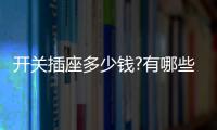 开关插座多少钱?有哪些开关插座品牌？