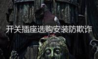 开关插座选购安装防欺诈，一统家居打造安全家居