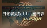 开拓者夏联主帅：杨瀚森学东西很快 我们给他喂了很多术语和战术