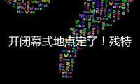 开闭幕式地点定了！残特奥会比赛总日程公布