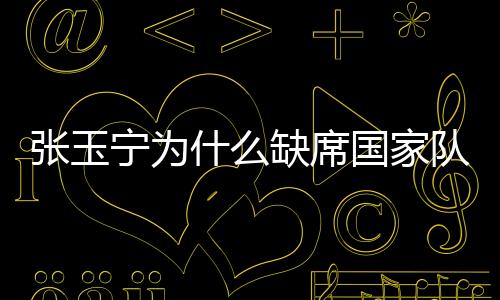 有消息称张玉宁因故缺席