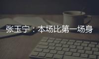张玉宁：本场比第一场身体调动得更好&防守更积极 单刀还需要进步
