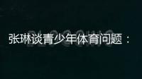 张琳谈青少年体育问题	：拔苗助长现象严重，家长需要有耐心