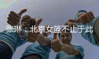 张琳：北京女篮不止于此