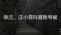 张兰、汪小菲抖音账号被无限期封禁