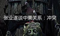 张业遂谈中美关系：冲突
、对抗不符合任何一方利益