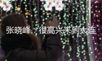 张晓峰：很高兴来到大连
，希望以一个全新面貌取得一个好结果