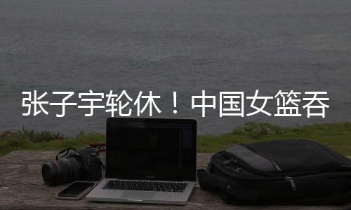 张宇中国上半场落后18分