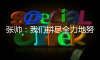 张帅：我们拼尽全力地努力，只为了被淘汰得慢一点