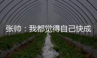 张帅�
：我都觉得自己快成老妖了，还能站在正选的赛场上
