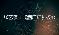 张艺谋：《满江红》核心内涵是家国情怀