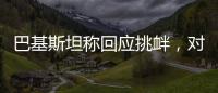 巴基斯坦称回应挑衅，对印度发起军事行动