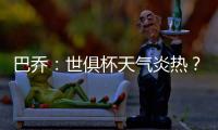 巴乔：世俱杯天气炎热
？我参加1994年美国世界杯时气温可能更高