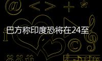 巴方称印度恐将在24至36小时内动武，印方暂无回应