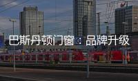 巴斯丹顿门窗：品牌升级
，十大起航
