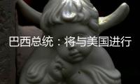 巴西总统
：将与美国进行关税谈判 若无效将对等反制