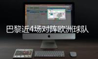巴黎近4场对阵欧洲球队比赛皆取胜+零封，其中3场至少净胜4球