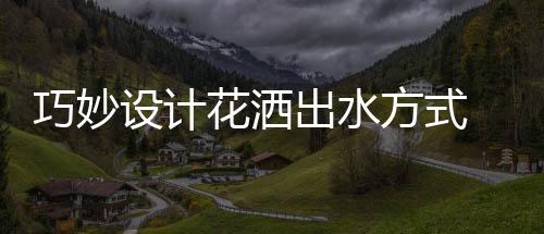 从而使每次洗浴都舒适到位