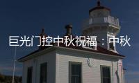 巨光门控中秋祝福：中秋月圆时
，团结人心暖