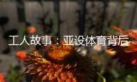 工人故事
：亚设体育背后的“小人物”