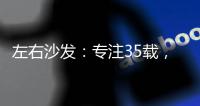 左右沙发
：专注35载，圈粉无数