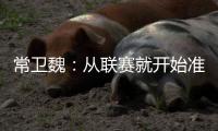 常卫魏：从联赛就开始准备亚冠；让日本球队看到武汉不好踢