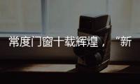 常度门窗十载辉煌
�，“新模式·新未来”开启新征程