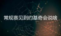 常规赛见到约基奇会说啥�？杨瀚森�	：请问能要个你的签名吗？