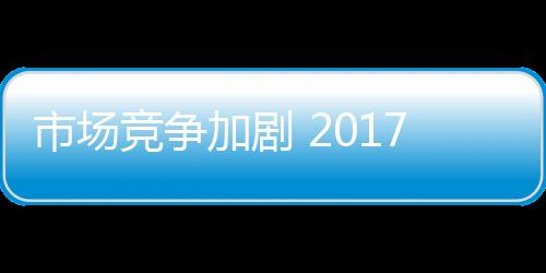 竞争加剧经济下行压力加大