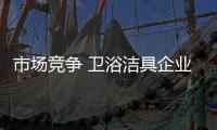 市场竞争 卫浴洁具企业立足产品创新