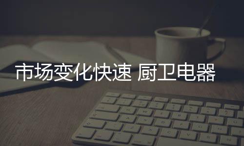加强与消费者的厨卫联系