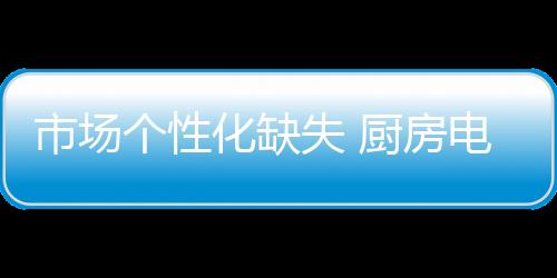 市场个性化缺失如今