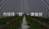 市场寻“鲜”+ 美食探访 餐饮大咖“大董”或进军珠海